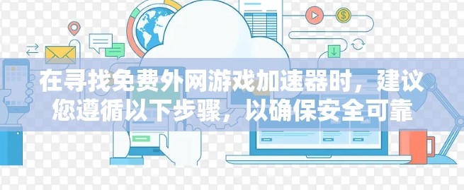 在寻找免费外网游戏加速器时，建议您遵循以下步骤，以确保安全可靠