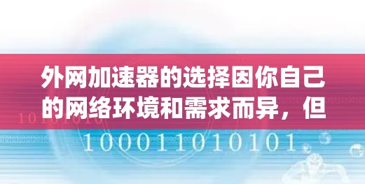 外网加速器的选择因你自己的网络环境和需求而异，但以下是一些 commonly recommended 外网加速器推荐，它们通常支持多渠道连接和多种网络设置，帮助你提升下载和上传速度