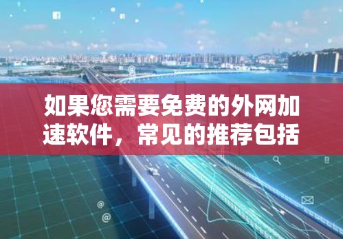 如果您需要免费的外网加速软件，常见的推荐包括