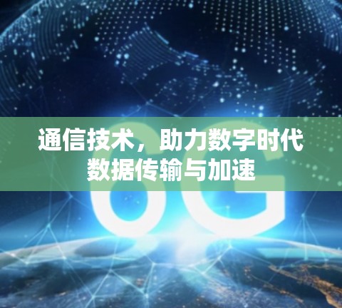 通信技术，助力数字时代数据传输与加速