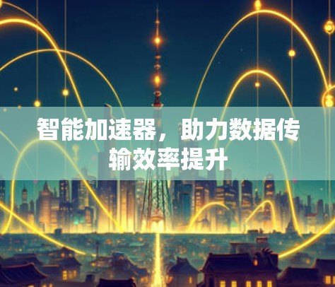 智能加速器，助力数据传输效率提升