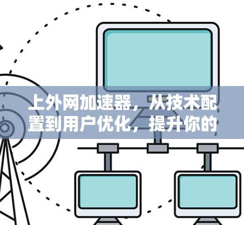 上外网加速器，从技术配置到用户优化，提升你的网络体验