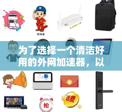 为了选择一个清洁好用的外网加速器，以下是一些推荐的工具，根据不同的需求和预算进行选择