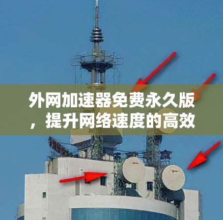 外网加速器免费永久版,提升网络速度的高效选择 外网加速器免费永久版,提升网络速度的高效选择