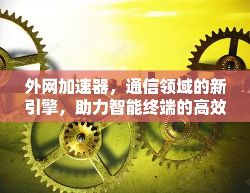 外网加速器，通信领域的新引擎，助力智能终端的高效运行