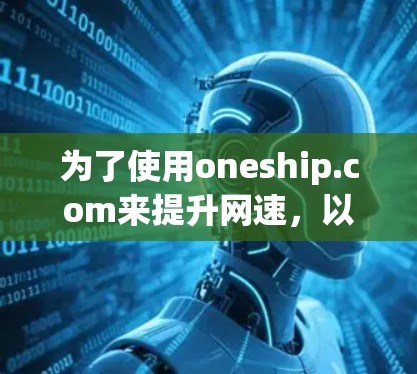 为了使用oneship.com来提升网速，以下是详细的步骤指南