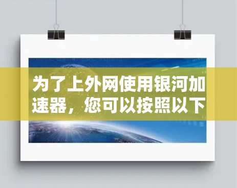 为了上外网使用银河加速器，您可以按照以下步骤操作