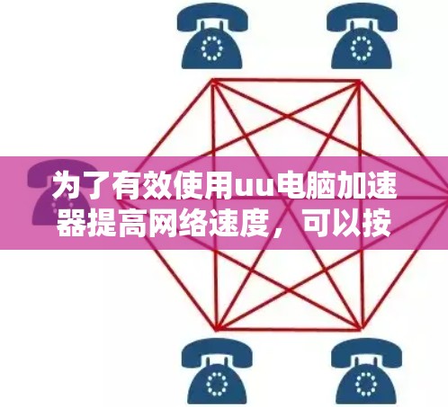 为了有效使用uu电脑加速器提高网络速度,可以按照以下步骤进行调整 为了有效使用uu电脑加速器提高网络速度,可以按照以下步骤进行调整