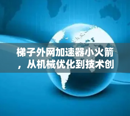 梯子外网加速器小火箭，从机械优化到技术创新的突破