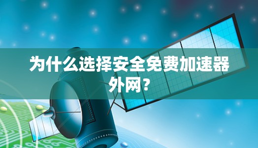 为什么选择安全免费加速器外网？