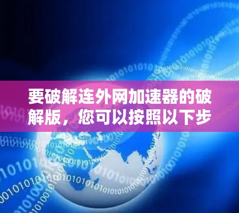 要破解连外网加速器的破解版，您可以按照以下步骤操作