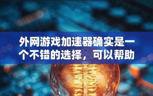 外网游戏加速器确实是一个不错的选择，可以帮助你在不花钱的情况下提升游戏性能。以下是一些免费的外网游戏加速器推荐，它们可以帮助你更快地连接到互联网，提升游戏体验
