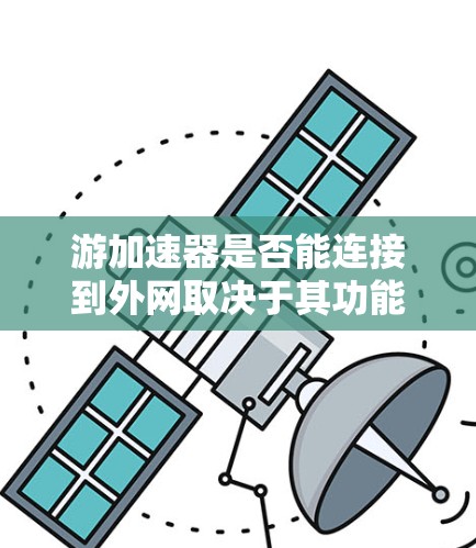游加速器是否能连接到外网取决于其功能设置和设计。以下是详细的分析