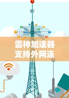 雷神加速器支持外网连接，通常需要使用Wi-Fi或hattan连接方式进行加速。以下是详细的步骤和注意事项
