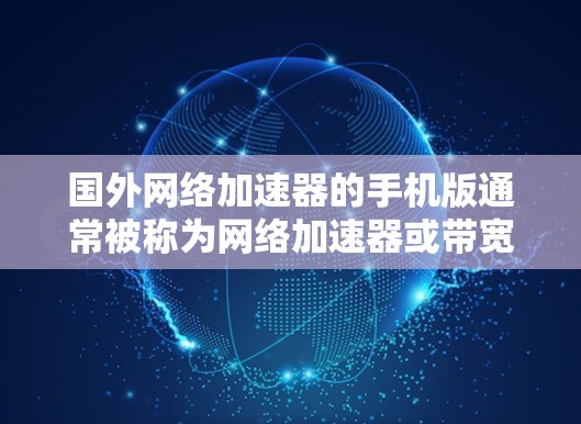 国外网络加速器的手机版通常被称为网络加速器或带宽工具。这些工具可以帮助用户 faster地连接到互联网，尤其是在使用手机或平板时。以下是一些国外网络加速器的常用类型及其特点