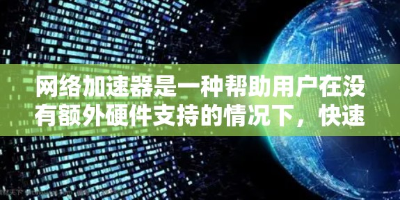 网络加速器是一种帮助用户在没有额外硬件支持的情况下，快速连接互联网的工具。如果你正在寻找免费的网络加速器，以下是一些推荐的选项