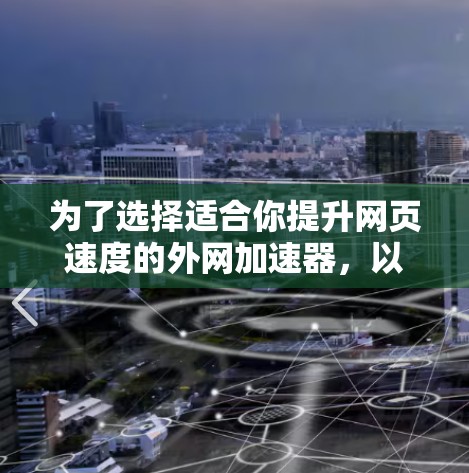 为了选择适合你提升网页速度的外网加速器，以下是一步步的建议