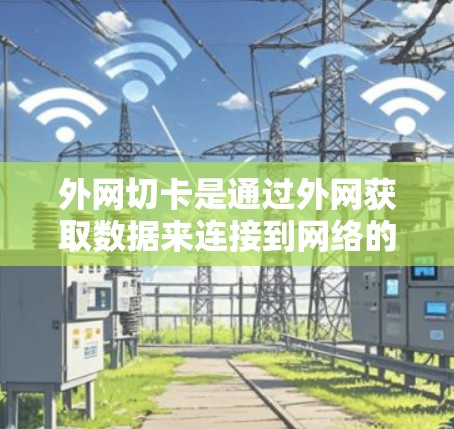 外网切卡是通过外网获取数据来连接到网络的步骤，通常需要使用加速器以提高数据传输速度。以下是详细的步骤和建议