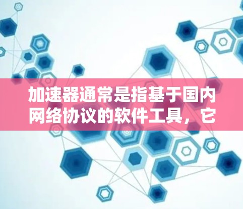 加速器通常是指基于国内网络协议的软件工具，它们用于加速HTTP、HTTPS等互联网连接。理论上，加速器本身可以连接到国外互联网，因为加速器依赖国内的网络协议。以下是对加速器连接到国外网络的详细解答