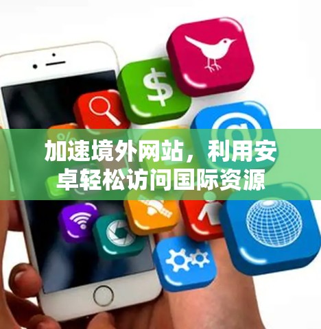 加速境外网站，利用安卓轻松访问国际资源