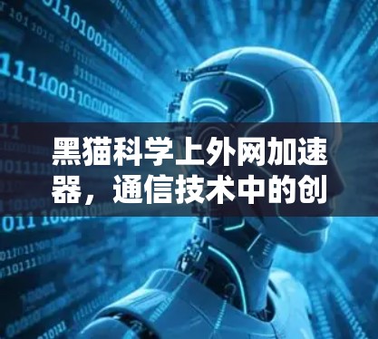 黑猫科学上外网加速器，通信技术中的创新突破