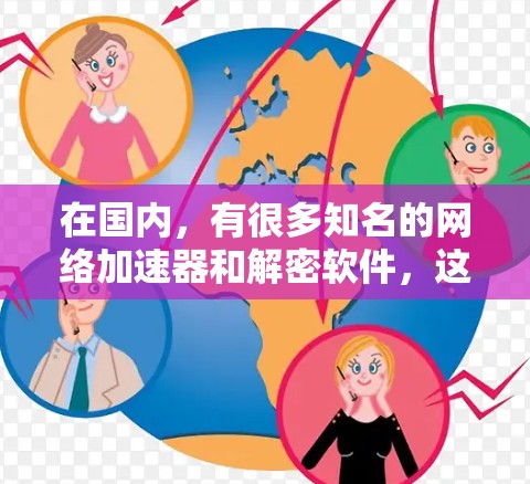 在国内，有很多知名的网络加速器和解密软件，这些工具可以帮助用户加速、解密和管理网络连接。以下是一些国内知名的网络加速器和解密软件，以及它们的优势和特点