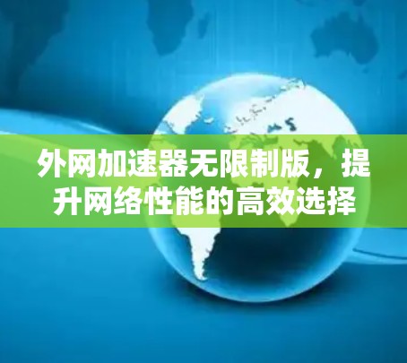 外网加速器无限制版，提升网络性能的高效选择