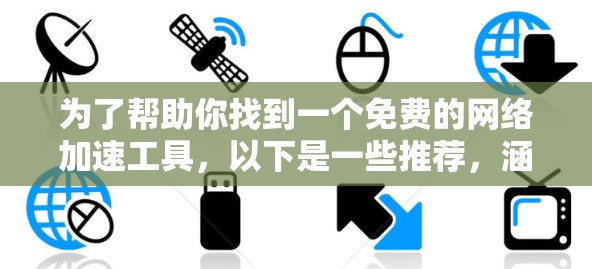 为了帮助你找到一个免费的网络加速工具,以下是一些推荐,涵盖不同的需求和功能 为了帮助你找到一个免费的网络加速工具,以下是一些推荐,涵盖不同的需求和功能