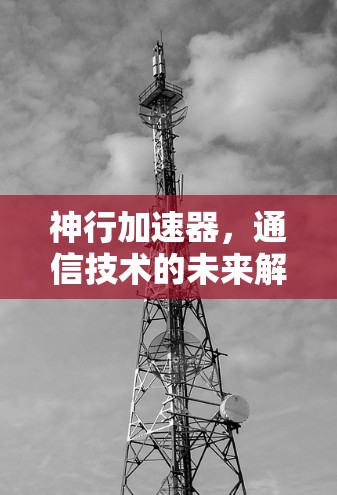 神行加速器，通信技术的未来解决方案