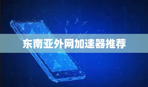 东南亚外网加速器推荐 东南亚外网加速器推荐