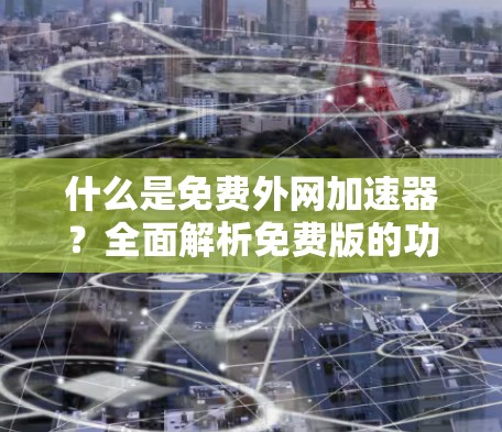 什么是免费外网加速器？全面解析免费版的功能与优缺点