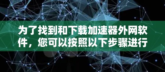 为了找到和下载加速器外网软件，您可以按照以下步骤进行