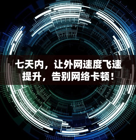 七天内，让外网速度飞速提升，告别网络卡顿！