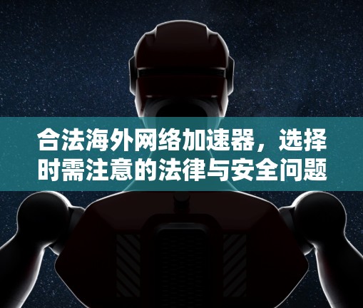 合法海外网络加速器，选择时需注意的法律与安全问题