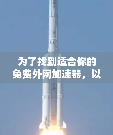 为了找到适合你的免费外网加速器,以下是一个系统化的推荐过程 为了找到适合你的免费外网加速器,以下是一个系统化的推荐过程