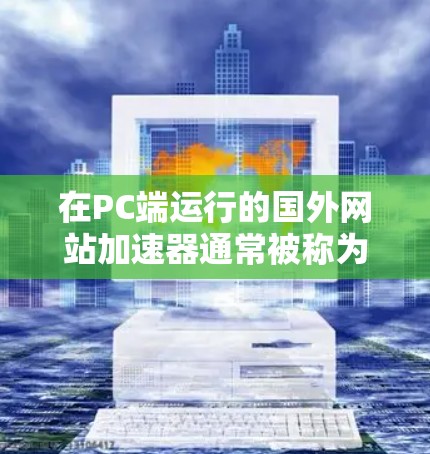 在PC端运行的国外网站加速器通常被称为PC加速器或网页加载速度工具。这些工具用于在PC上加速网站的加载速度,通常包括 在PC端运行的国外网站加速器通常被称为PC加速器或网页加载速度工具。这些工具用于在PC上加速网站的加载速度,通常包括