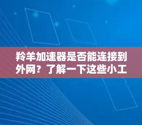 羚羊加速器是否能连接到外网？了解一下这些小工具就能搞定