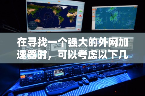 在寻找一个强大的外网加速器时，可以考虑以下几款推荐