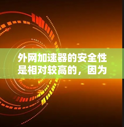 外网加速器的安全性是相对较高的，因为它基于真实网络速度来计算，而不是模拟速度。然而，用户在使用外网加速器时，可能会担心其安全性，以下是一些关键点