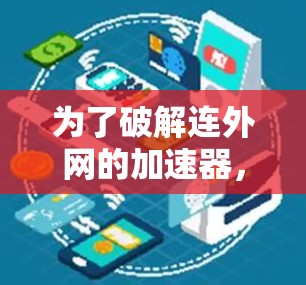 为了破解连外网的加速器，您可以按照以下步骤操作