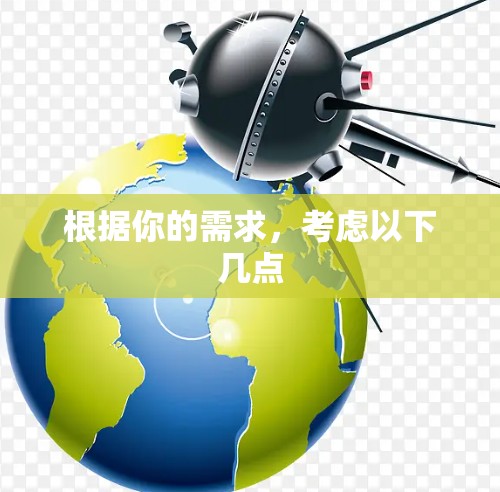根据你的需求,考虑以下几点 根据你的需求,考虑以下几点