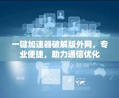 一键加速器破解版外网，专业便捷，助力通信优化