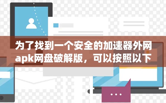 为了找到一个安全的加速器外网apk网盘破解版，可以按照以下步骤操作