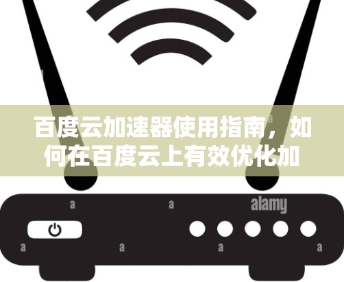 百度云加速器使用指南，如何在百度云上有效优化加速速度