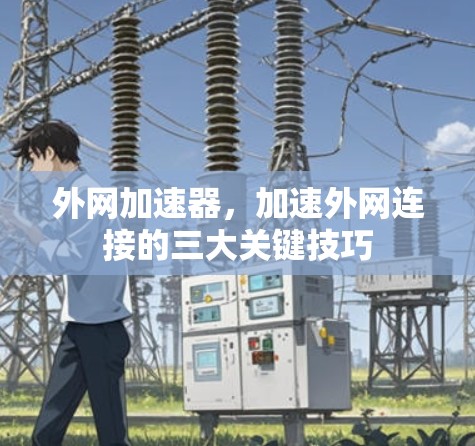 外网加速器，加速外网连接的三大关键技巧