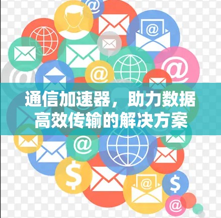 通信加速器，助力数据高效传输的解决方案