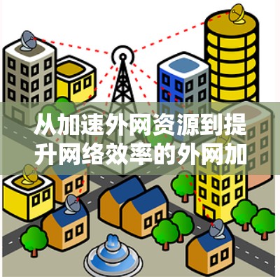 从加速外网资源到提升网络效率的外网加速器