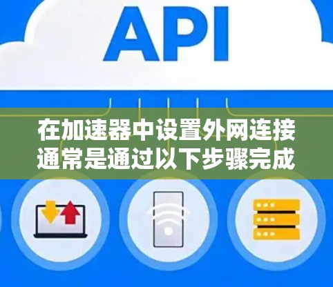 在加速器中设置外网连接通常是通过以下步骤完成的