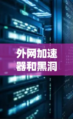 外网加速器和黑洞加速器是两种不同的网络加速技术,它们有不同的应用场景和工作原理。以下是对这两种技术的简单介绍 外网加速器和黑洞加速器是两种不同的网络加速技术,它们有不同的应用场景和工作原理。以下是对这两种技术的简单介绍