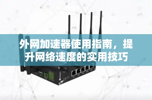 外网加速器使用指南,提升网络速度的实用技巧 外网加速器使用指南,提升网络速度的实用技巧